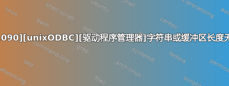 [S1090][unixODBC][驱动程序管理器]字符串或缓冲区长度无效