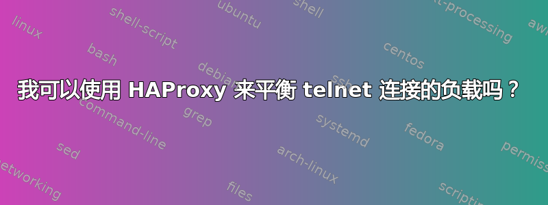 我可以使用 HAProxy 来平衡 telnet 连接的负载吗？