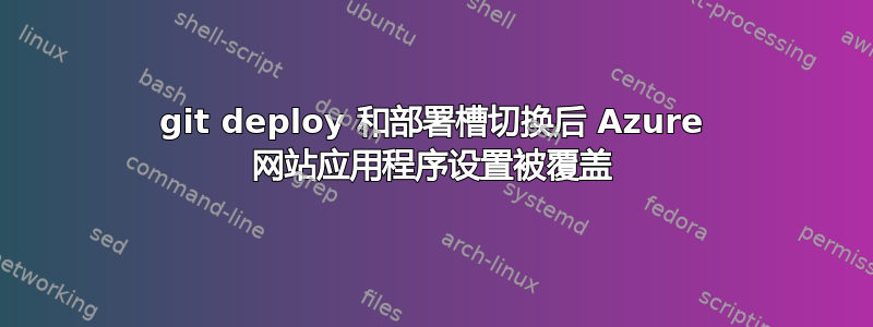 git deploy 和部署槽切换后 Azure 网站应用程序设置被覆盖