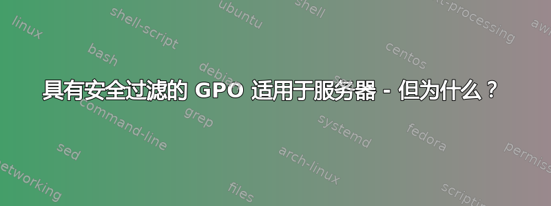 具有安全过滤的 GPO 适用于服务器 - 但为什么？