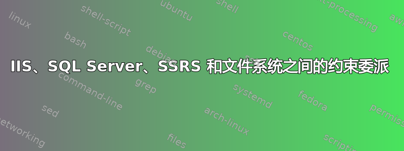 IIS、SQL Server、SSRS 和文件系统之间的约束委派