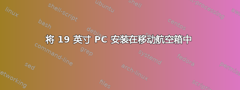 将 19 英寸 PC 安装在移动航空箱中