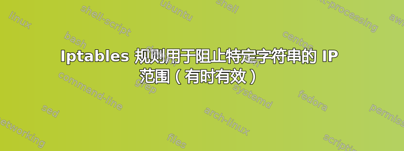 Iptables 规则用于阻止特定字符串的 IP 范围（有时有效）