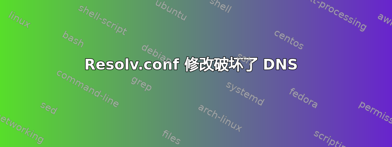 Resolv.conf 修改破坏了 DNS 