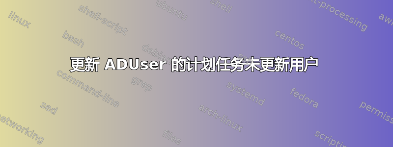 更新 ADUser 的计划任务未更新用户