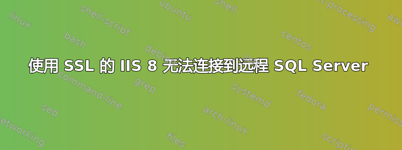 使用 SSL 的 IIS 8 无法连接到远程 SQL Server