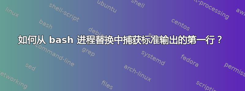 如何从 bash 进程替换中捕获标准输出的第一行？