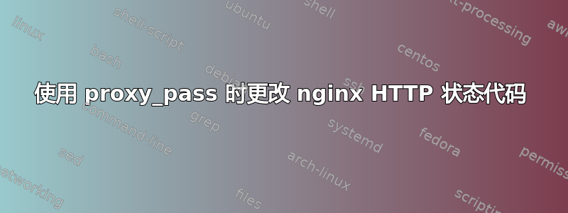 使用 proxy_pass 时更改 nginx HTTP 状态代码