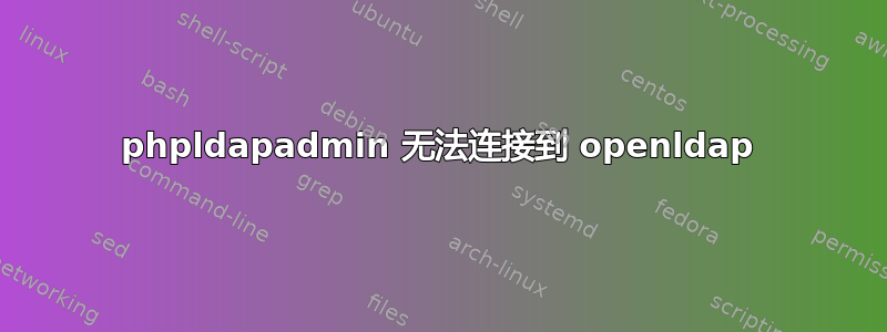 phpldapadmin 无法连接到 openldap