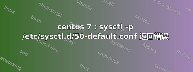 centos 7：sysctl -p /etc/sysctl.d/50-default.conf 返回错误