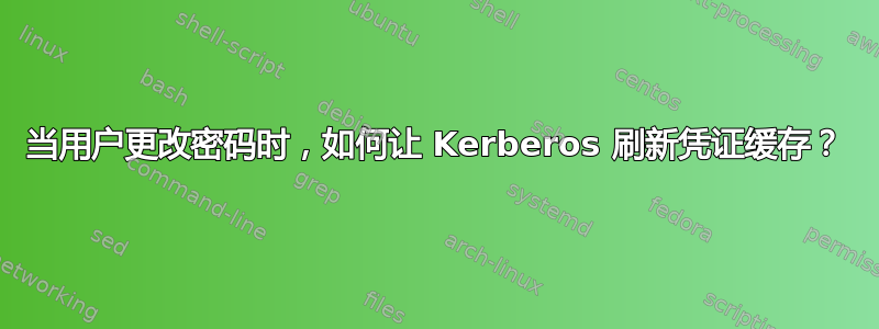 当用户更改密码时，如何让 Kerberos 刷新凭证缓存？