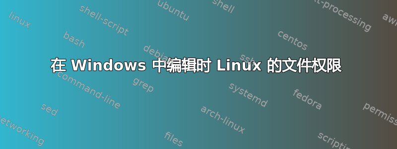 在 Windows 中编辑时 Linux 的文件权限