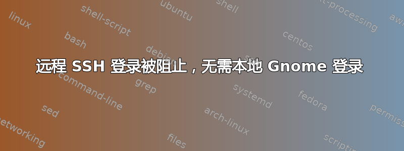 远程 SSH 登录被阻止，无需本地 Gnome 登录