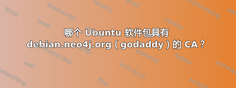 哪个 Ubuntu 软件包具有 debian.neo4j.org（godaddy）的 CA？