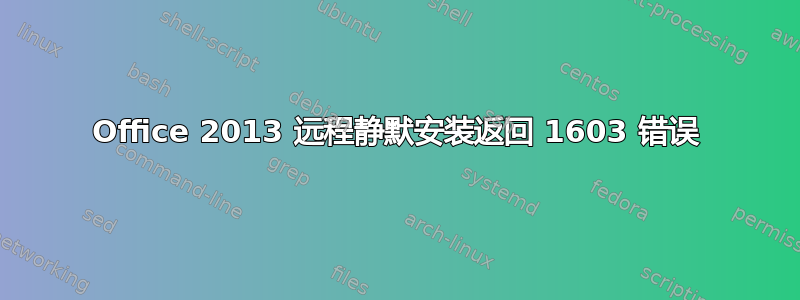 Office 2013 远程静默安装返回 1603 错误