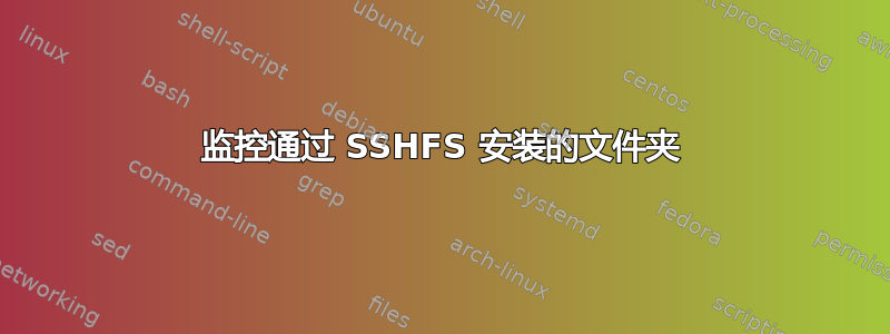 监控通过 SSHFS 安装的文件夹