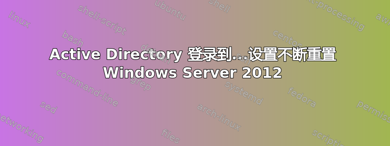 Active Directory 登录到...设置不断重置 Windows Server 2012