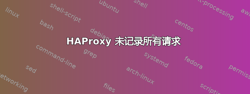 HAProxy 未记录所有请求