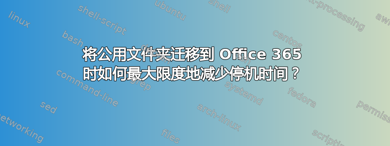 将公用文件夹迁移到 Office 365 时如何最大限度地减少停机时间？