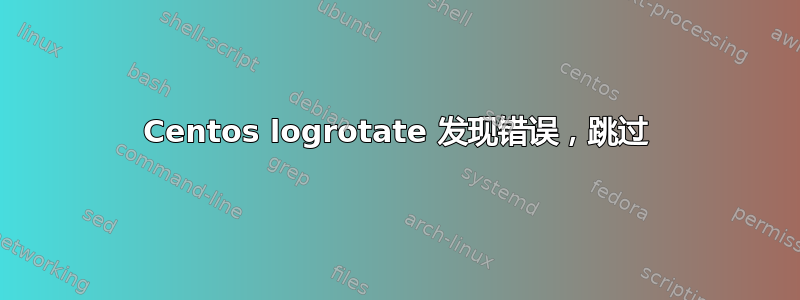 Centos logrotate 发现错误，跳过