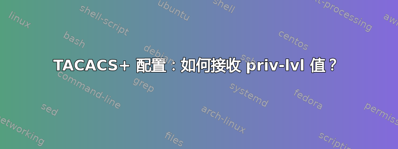 TACACS+ 配置：如何接收 priv-lvl 值？