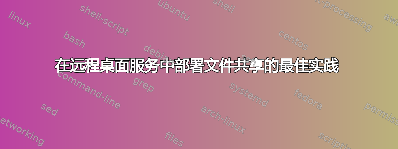 在远程桌面服务中部署文件共享的最佳实践