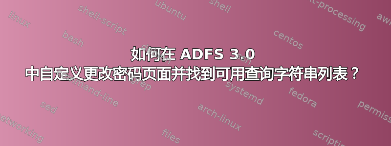 如何在 ADFS 3.0 中自定义更改密码页面并找到可用查询字符串列表？