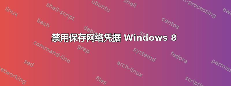 禁用保存网络凭据 Windows 8