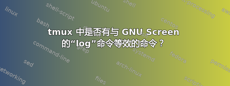 tmux 中是否有与 GNU Screen 的“log”命令等效的命令？