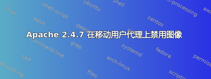 Apache 2.4.7 在移动用户代理上禁用图像