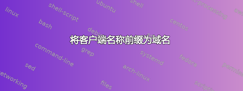 将客户端名称前缀为域名