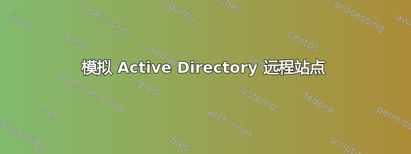 模拟 Active Directory 远程站点