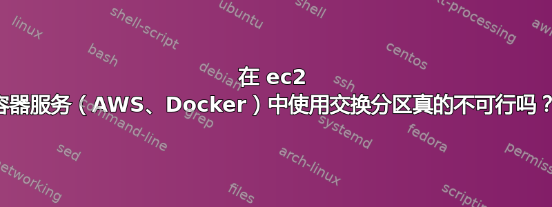 在 ec2 容器服务（AWS、Docker）中使用交换分区真的不可行吗？