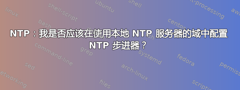 NTP：我是否应该在使用本地 NTP 服务器的域中配置 NTP 步进器？