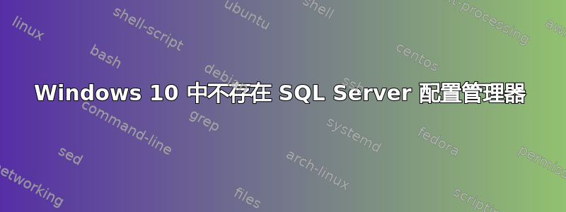 Windows 10 中不存在 SQL Server 配置管理器