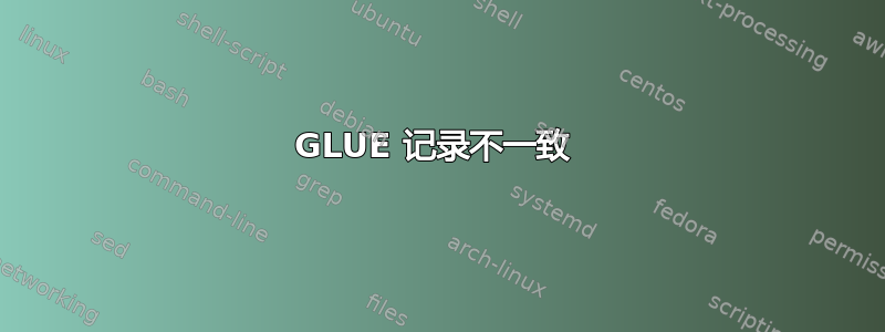 GLUE 记录不一致 