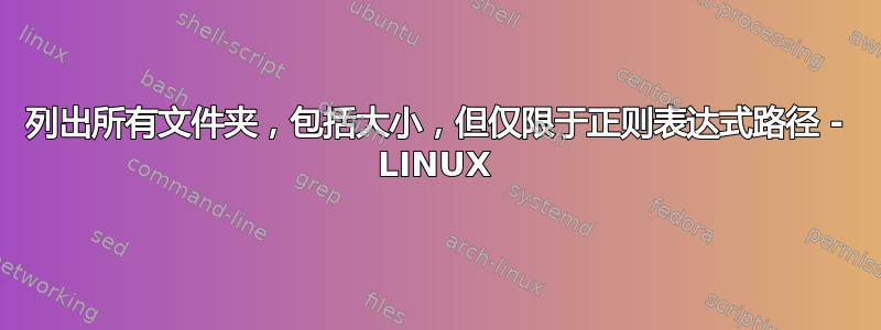 列出所有文件夹，包括大小，但仅限于正则表达式路径 - LINUX