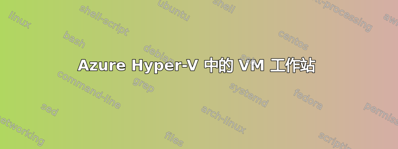 Azure Hyper-V 中的 VM 工作站