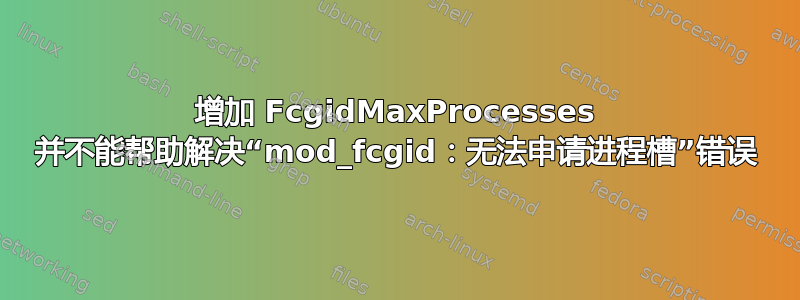 增加 FcgidMaxProcesses 并不能帮助解决“mod_fcgid：无法申请进程槽”错误