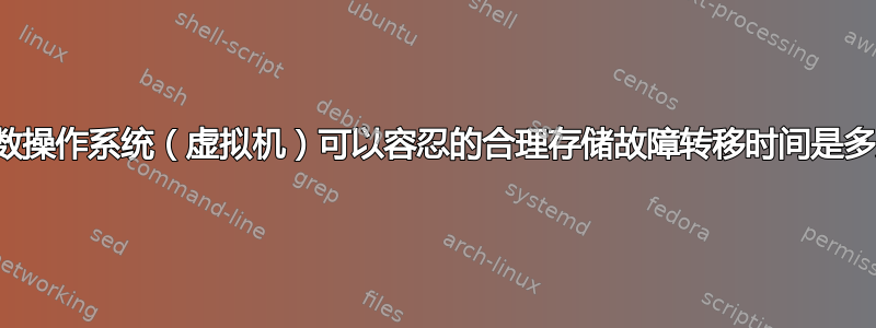 大多数操作系统（虚拟机）可以容忍的合理存储故障转移时间是多少？