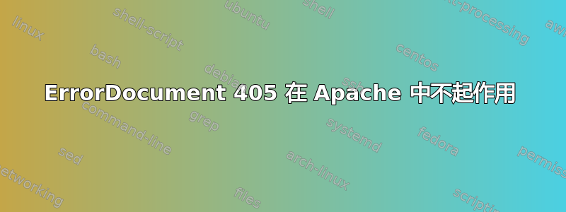 ErrorDocument 405 在 Apache 中不起作用