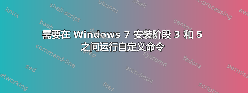 需要在 Windows 7 安装阶段 3 和 5 之间运行自定义命令