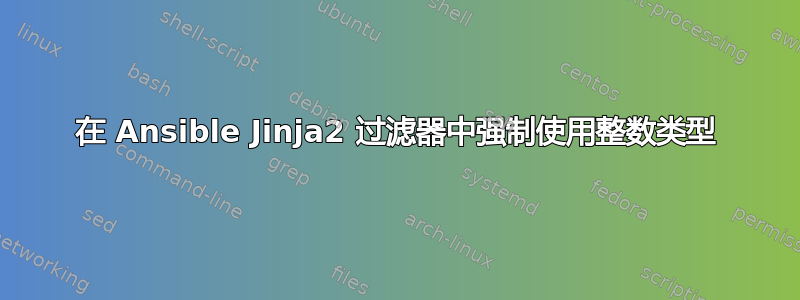 在 Ansible Jinja2 过滤器中强制使用整数类型