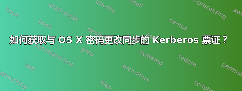 如何获取与 OS X 密码更改同步的 Kerberos 票证？