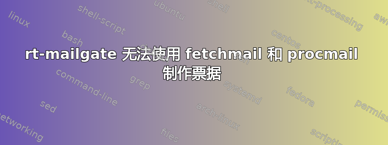 rt-mailgate 无法使用 fetchmail 和 procmail 制作票据