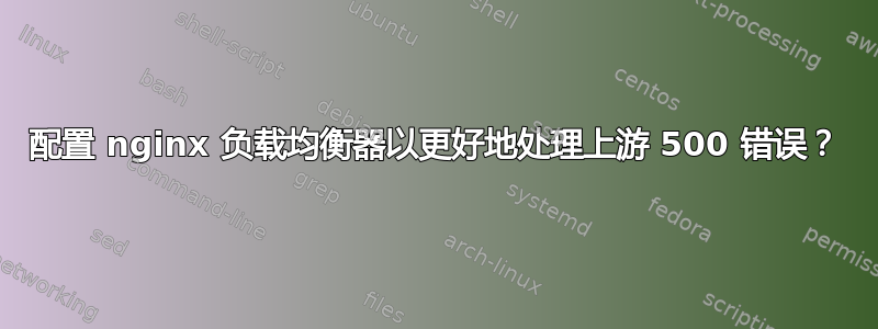 配置 nginx 负载均衡器以更好地处理上游 500 错误？