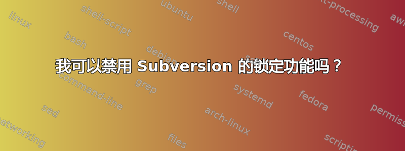 我可以禁用 Subversion 的锁定功能吗？