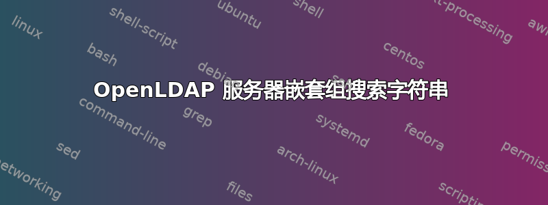 OpenLDAP 服务器嵌套组搜索字符串