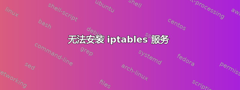 无法安装 iptables 服务