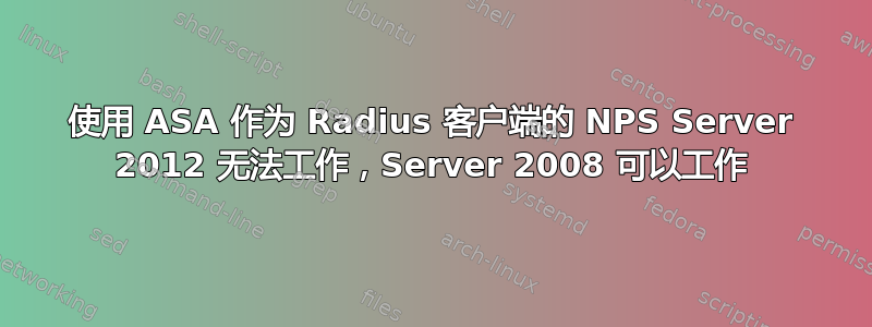 使用 ASA 作为 Radius 客户端的 NPS Server 2012 无法工作，Server 2008 可以工作